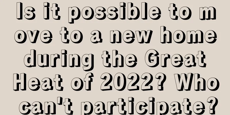 Is it possible to move to a new home during the Great Heat of 2022? Who can't participate?