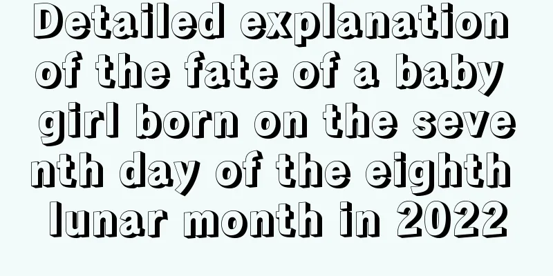 Detailed explanation of the fate of a baby girl born on the seventh day of the eighth lunar month in 2022