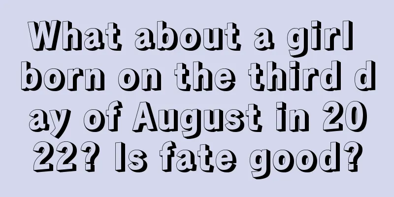 What about a girl born on the third day of August in 2022? Is fate good?