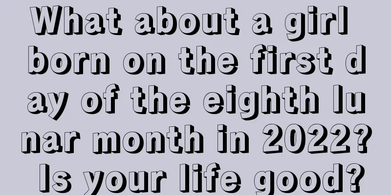 What about a girl born on the first day of the eighth lunar month in 2022? Is your life good?