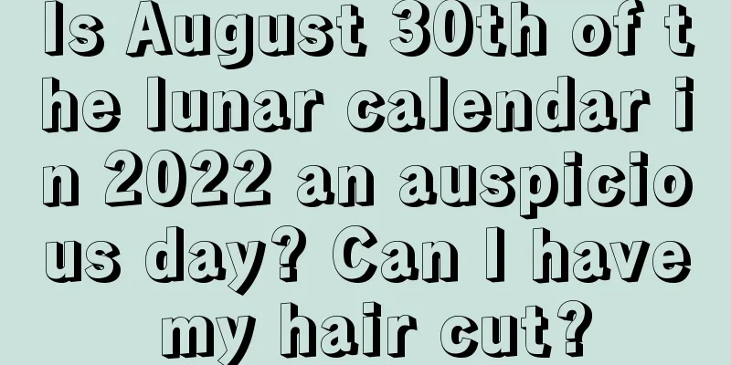 Is August 30th of the lunar calendar in 2022 an auspicious day? Can I have my hair cut?