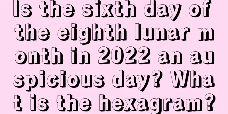Is the sixth day of the eighth lunar month in 2022 an auspicious day? What is the hexagram?