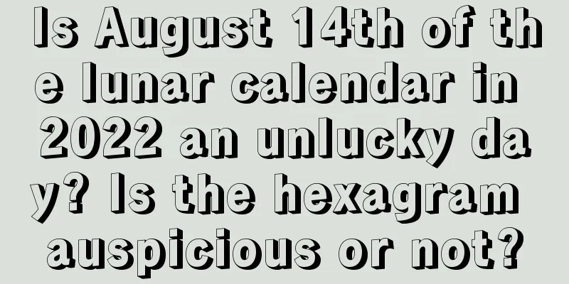 Is August 14th of the lunar calendar in 2022 an unlucky day? Is the hexagram auspicious or not?