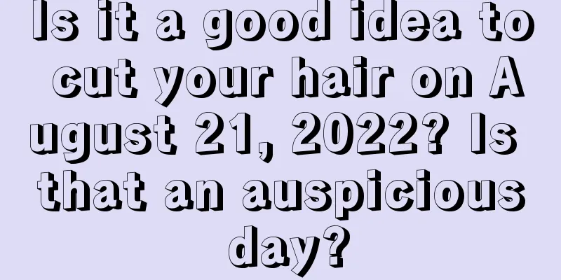 Is it a good idea to cut your hair on August 21, 2022? Is that an auspicious day?