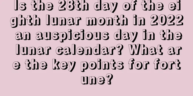 Is the 28th day of the eighth lunar month in 2022 an auspicious day in the lunar calendar? What are the key points for fortune?