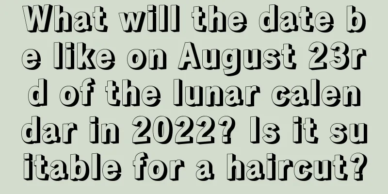 What will the date be like on August 23rd of the lunar calendar in 2022? Is it suitable for a haircut?