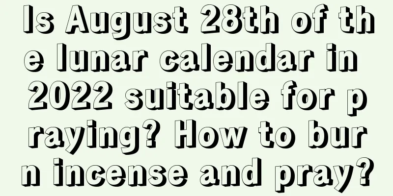 Is August 28th of the lunar calendar in 2022 suitable for praying? How to burn incense and pray?