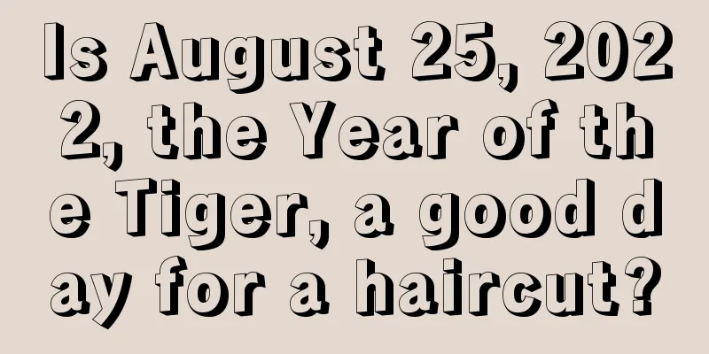 Is August 25, 2022, the Year of the Tiger, a good day for a haircut?
