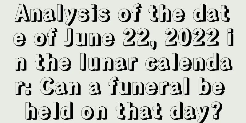 Analysis of the date of June 22, 2022 in the lunar calendar: Can a funeral be held on that day?