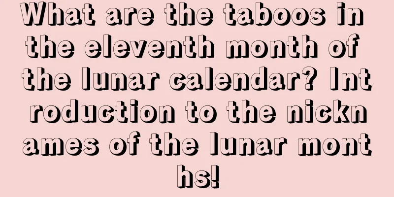 What are the taboos in the eleventh month of the lunar calendar? Introduction to the nicknames of the lunar months!