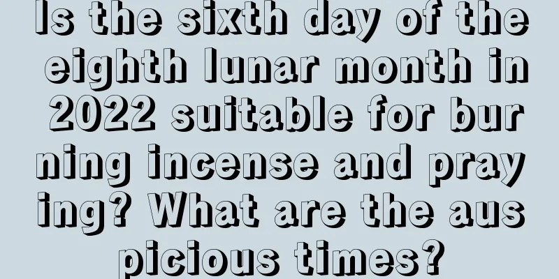 Is the sixth day of the eighth lunar month in 2022 suitable for burning incense and praying? What are the auspicious times?