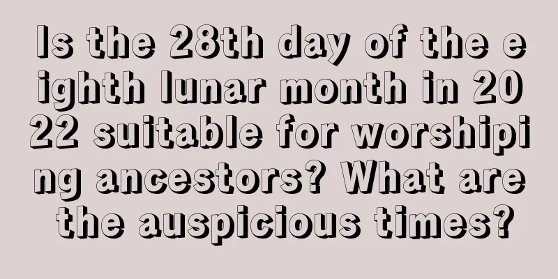 Is the 28th day of the eighth lunar month in 2022 suitable for worshiping ancestors? What are the auspicious times?