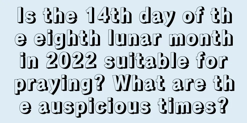 Is the 14th day of the eighth lunar month in 2022 suitable for praying? What are the auspicious times?