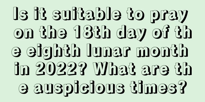 Is it suitable to pray on the 18th day of the eighth lunar month in 2022? What are the auspicious times?