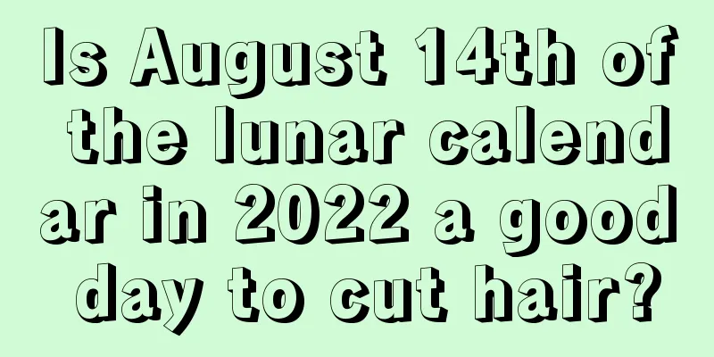 Is August 14th of the lunar calendar in 2022 a good day to cut hair?