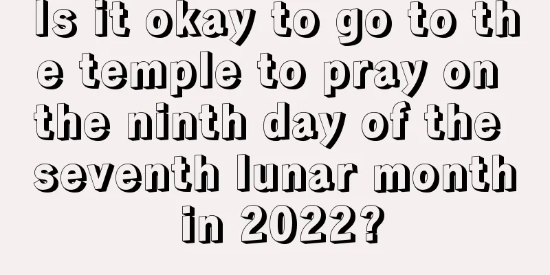 Is it okay to go to the temple to pray on the ninth day of the seventh lunar month in 2022?