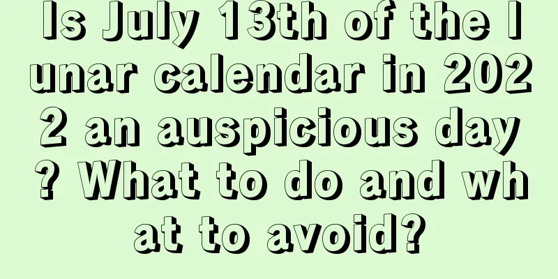 Is July 13th of the lunar calendar in 2022 an auspicious day? What to do and what to avoid?