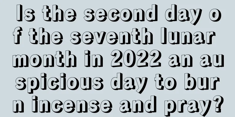 Is the second day of the seventh lunar month in 2022 an auspicious day to burn incense and pray?