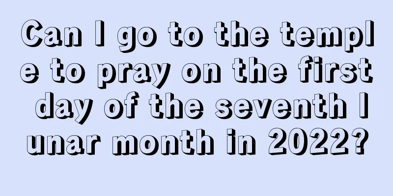 Can I go to the temple to pray on the first day of the seventh lunar month in 2022?