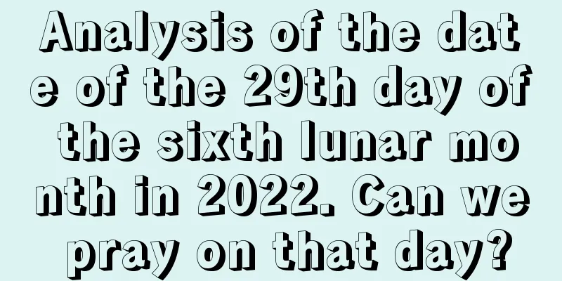 Analysis of the date of the 29th day of the sixth lunar month in 2022. Can we pray on that day?