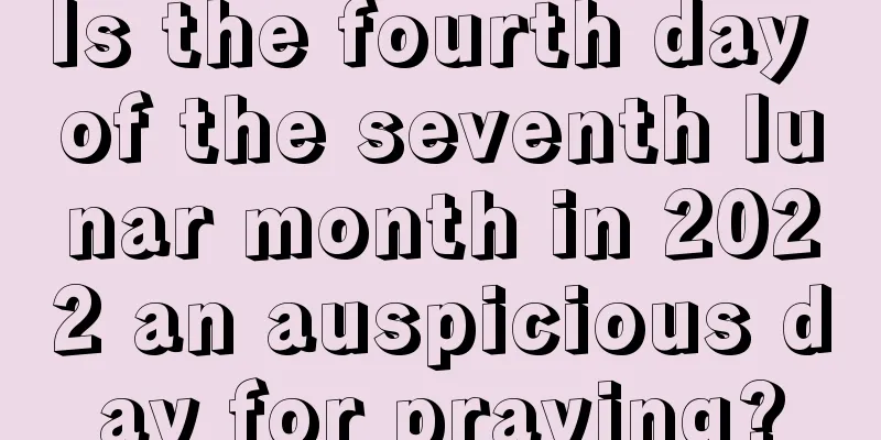 Is the fourth day of the seventh lunar month in 2022 an auspicious day for praying?