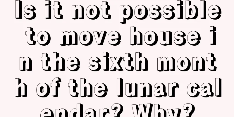 Is it not possible to move house in the sixth month of the lunar calendar? Why?