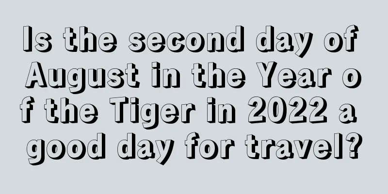 Is the second day of August in the Year of the Tiger in 2022 a good day for travel?