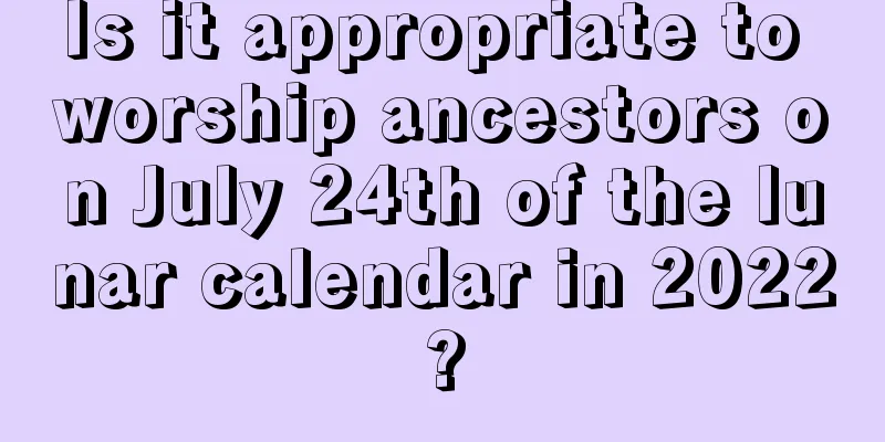 Is it appropriate to worship ancestors on July 24th of the lunar calendar in 2022?
