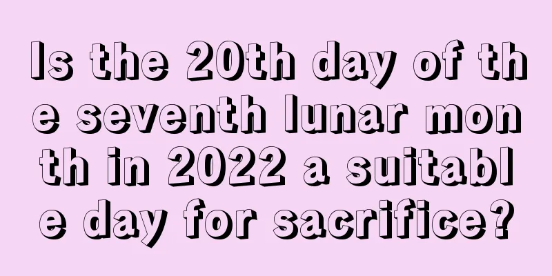 Is the 20th day of the seventh lunar month in 2022 a suitable day for sacrifice?