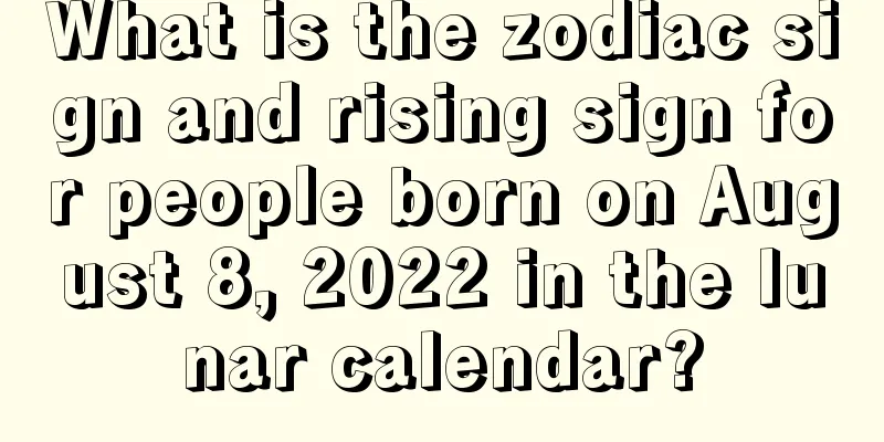 What is the zodiac sign and rising sign for people born on August 8, 2022 in the lunar calendar?