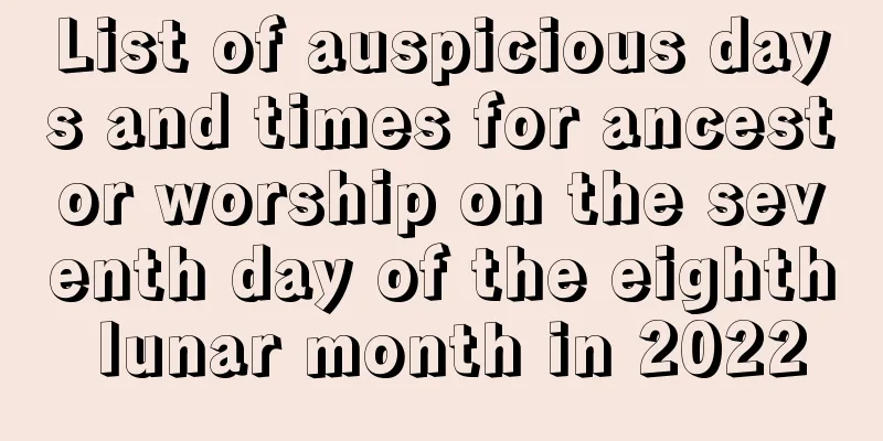 List of auspicious days and times for ancestor worship on the seventh day of the eighth lunar month in 2022
