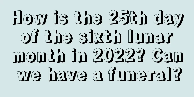 How is the 25th day of the sixth lunar month in 2022? Can we have a funeral?