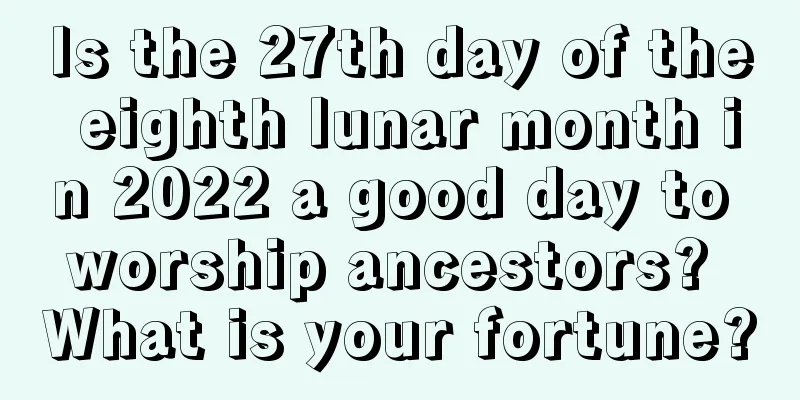 Is the 27th day of the eighth lunar month in 2022 a good day to worship ancestors? What is your fortune?