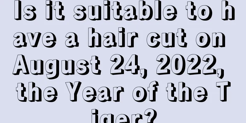 Is it suitable to have a hair cut on August 24, 2022, the Year of the Tiger?