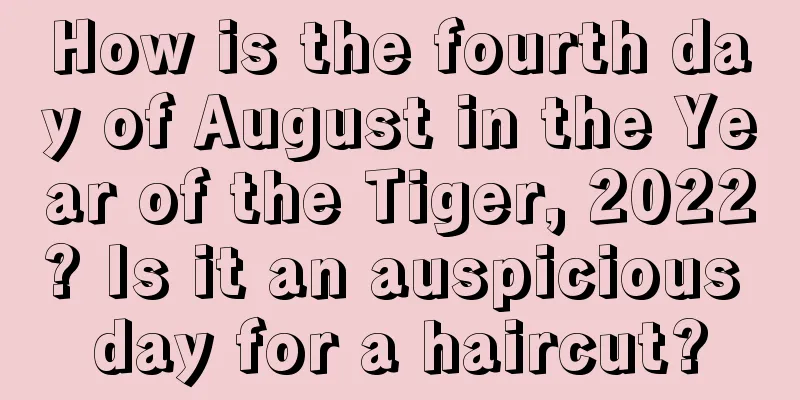 How is the fourth day of August in the Year of the Tiger, 2022? Is it an auspicious day for a haircut?