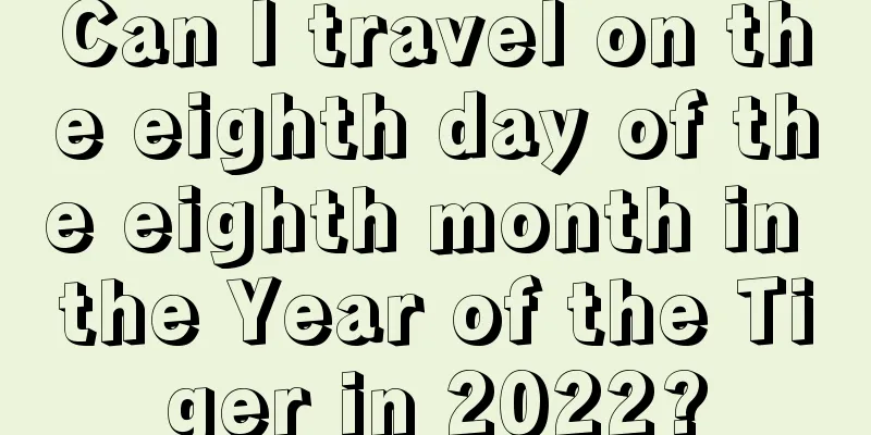 Can I travel on the eighth day of the eighth month in the Year of the Tiger in 2022?