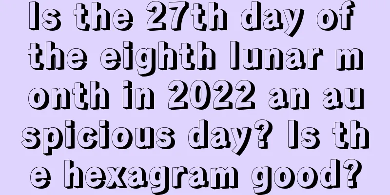 Is the 27th day of the eighth lunar month in 2022 an auspicious day? Is the hexagram good?