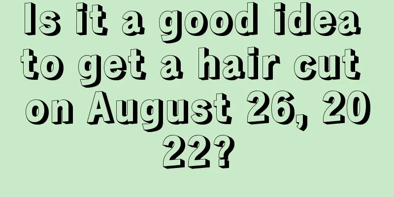 Is it a good idea to get a hair cut on August 26, 2022?