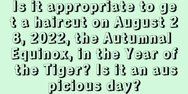 Is it appropriate to get a haircut on August 28, 2022, the Autumnal Equinox, in the Year of the Tiger? Is it an auspicious day?