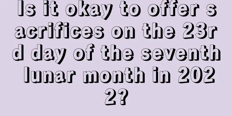 Is it okay to offer sacrifices on the 23rd day of the seventh lunar month in 2022?