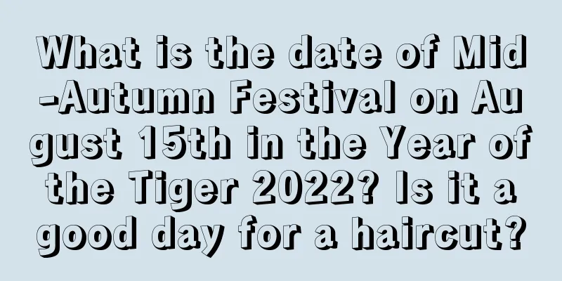 What is the date of Mid-Autumn Festival on August 15th in the Year of the Tiger 2022? Is it a good day for a haircut?