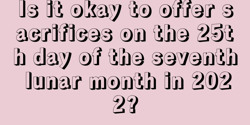 Is it okay to offer sacrifices on the 25th day of the seventh lunar month in 2022?