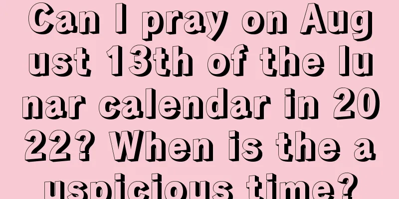 Can I pray on August 13th of the lunar calendar in 2022? When is the auspicious time?