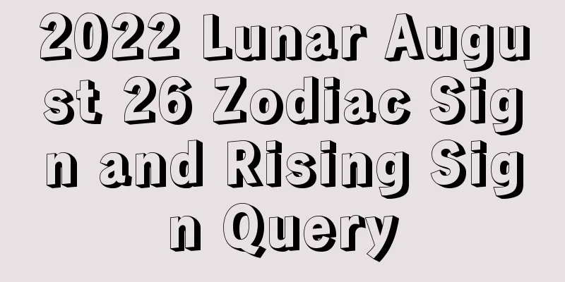 2022 Lunar August 26 Zodiac Sign and Rising Sign Query