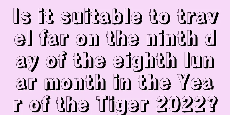 Is it suitable to travel far on the ninth day of the eighth lunar month in the Year of the Tiger 2022?