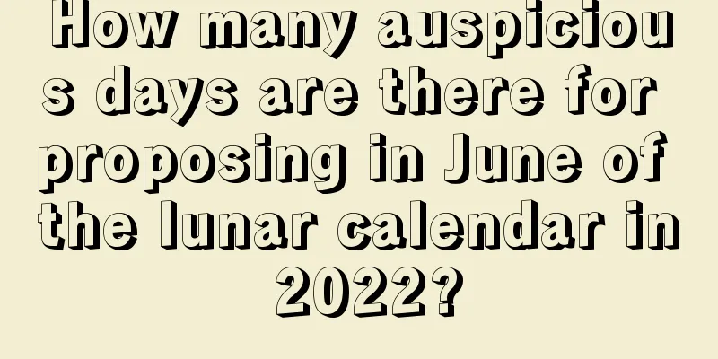 How many auspicious days are there for proposing in June of the lunar calendar in 2022?