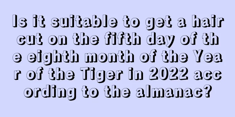 Is it suitable to get a haircut on the fifth day of the eighth month of the Year of the Tiger in 2022 according to the almanac?