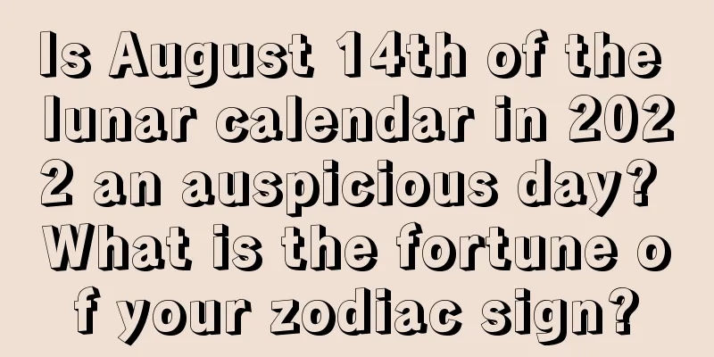 Is August 14th of the lunar calendar in 2022 an auspicious day? What is the fortune of your zodiac sign?
