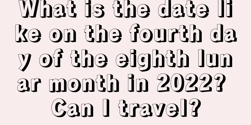 What is the date like on the fourth day of the eighth lunar month in 2022? Can I travel?