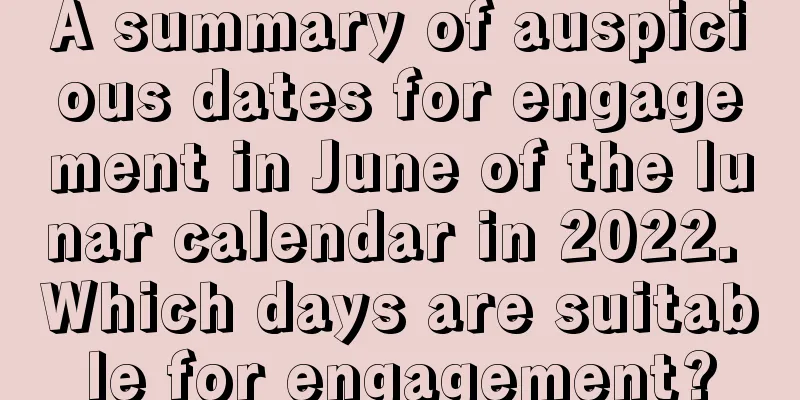 A summary of auspicious dates for engagement in June of the lunar calendar in 2022. Which days are suitable for engagement?